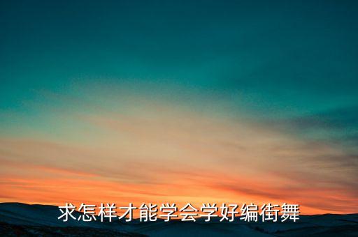 求怎样才能学会学好编街舞