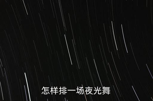 怎样排一场夜光舞