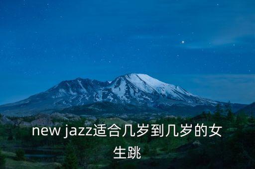 new jazz适合几岁到几岁的女生跳