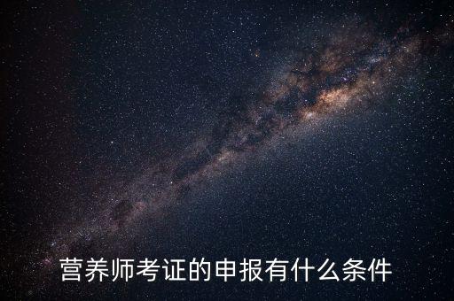 营养师考证的申报有什么条件