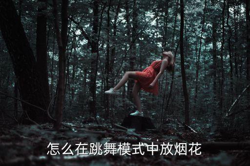 怎么在跳舞模式中放烟花