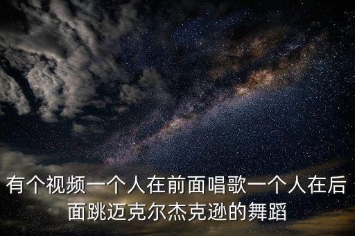 有个视频一个人在前面唱歌一个人在后面跳迈克尔杰克逊的舞蹈
