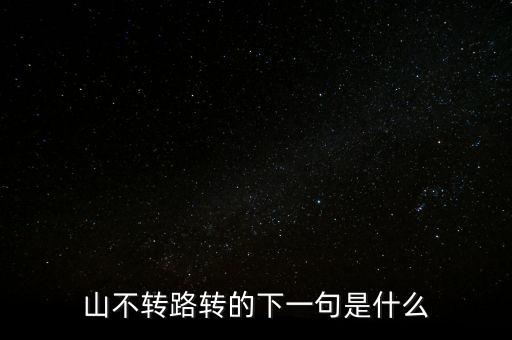 山不转路转的下一句是什么