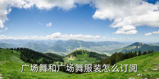 广场舞和广场舞服装怎么订阅