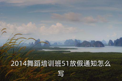 2014舞蹈培训班51放假通知怎么写