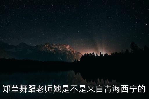 郑莹舞蹈老师她是不是来自青海西宁的