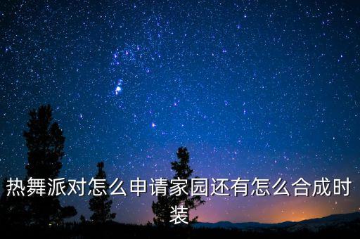 热舞派对怎么申请家园还有怎么合成时装