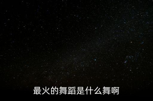 最火的舞蹈是什么舞啊