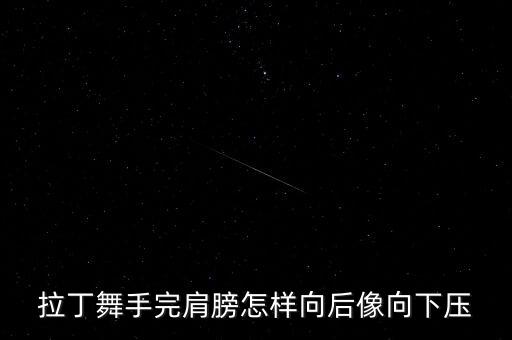 拉丁舞手完肩膀怎样向后像向下压