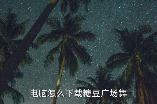 电脑怎么下载糖豆广场舞