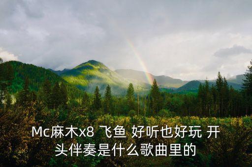 Mc麻木x8 飞鱼 好听也好玩 开头伴奏是什么歌曲里的
