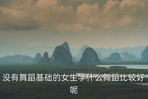 没有舞蹈基础的女生学什么舞蹈比较好呢