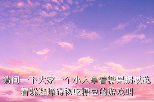 请问一下大家一个小人拿着糖果拐杖跑着躲避障碍物吃糖豆的游戏叫