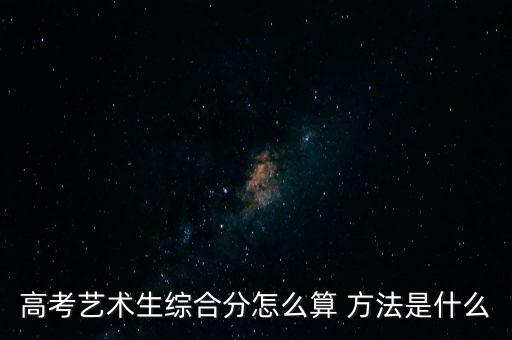 高考艺术生综合分怎么算 方法是什么