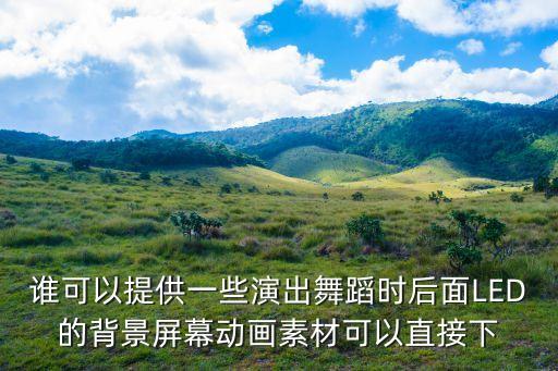 谁可以提供一些演出舞蹈时后面LED的背景屏幕动画素材可以直接下
