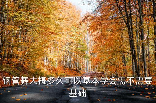 钢管舞大概多久可以基本学会需不需要基础