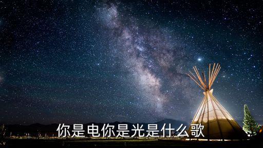 你是电你是光是什么歌