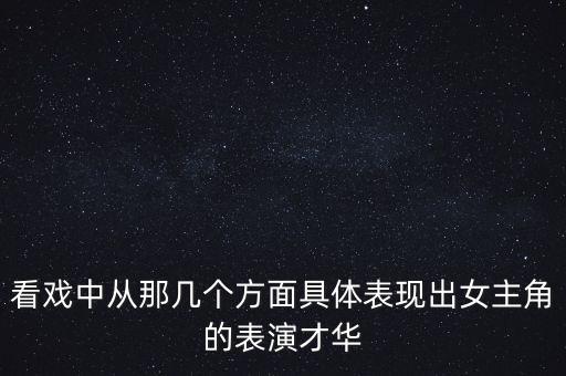 看戏中从那几个方面具体表现出女主角的表演才华