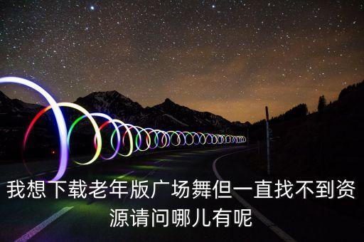 我想下载老年版广场舞但一直找不到资源请问哪儿有呢