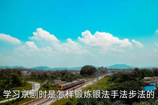 学习京剧时是怎样锻炼眼法手法步法的