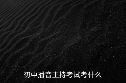 初中播音主持考试考什么