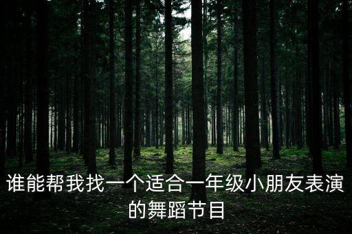 谁能帮我找一个适合一年级小朋友表演的舞蹈节目