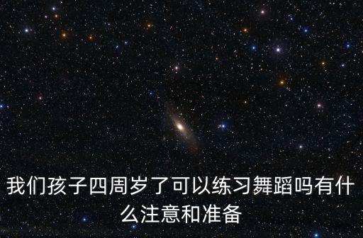 我们孩子四周岁了可以练习舞蹈吗有什么注意和准备