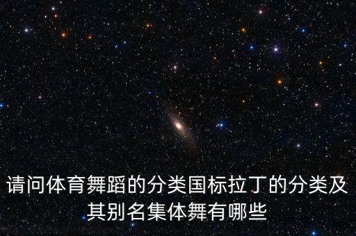 请问体育舞蹈的分类国标拉丁的分类及其别名集体舞有哪些