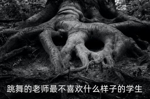 跳舞的老师最不喜欢什么样子的学生