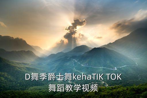 D舞季爵士舞kehaTIK TOK舞蹈教学视频