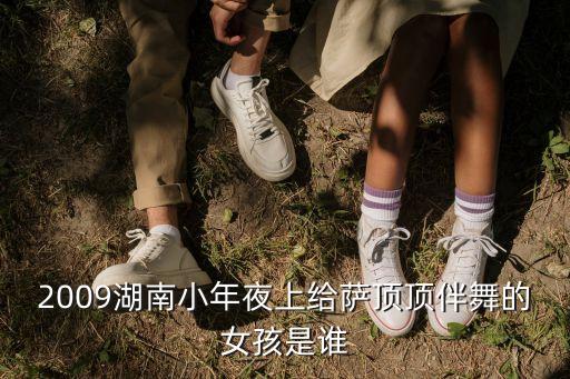 2009湖南小年夜上给萨顶顶伴舞的女孩是谁