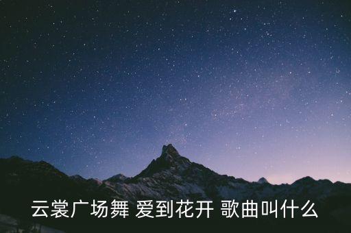 广场舞什么花开，云裳广场舞 爱到花开 歌曲叫什么