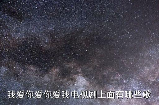 我爱你爱你爱我电视剧上面有哪些歌