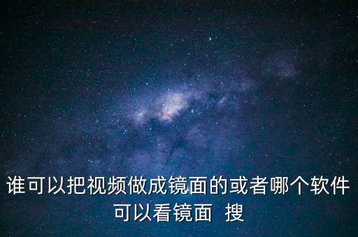 谁可以把视频做成镜面的或者哪个软件可以看镜面  搜
