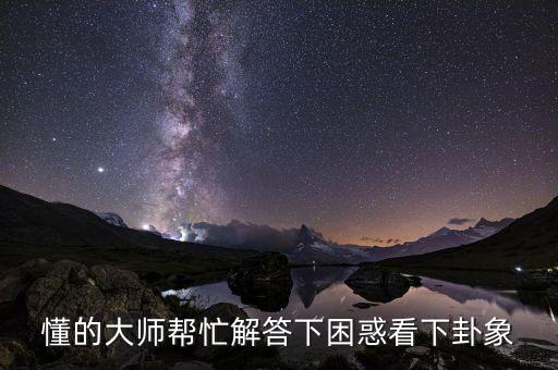 懂的大师帮忙解答下困惑看下卦象