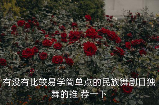 有没有比较易学简单点的民族舞剧目独舞的推 荐一下