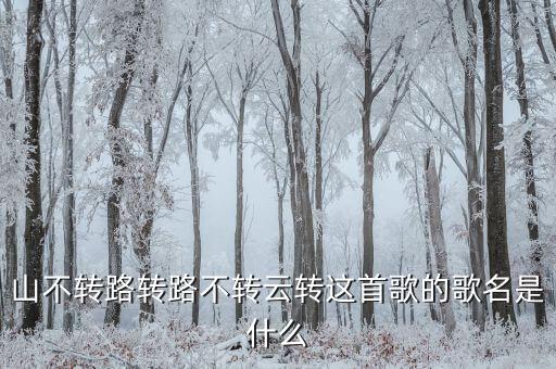 山不转路转路不转云转这首歌的歌名是什么
