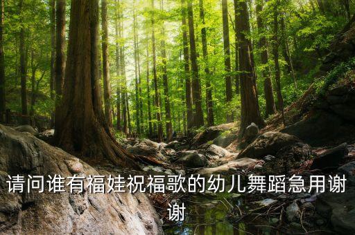 祝福幼儿舞蹈，请问谁有福娃祝福歌的幼儿舞蹈急用谢谢