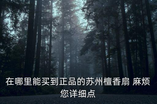 在哪里能买到正品的苏州檀香扇 麻烦您详细点