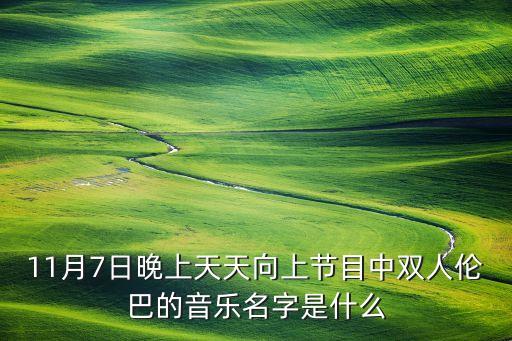 11月7日晚上天天向上节目中双人伦巴的音乐名字是什么