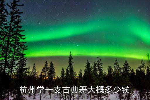 杭州学一支古典舞大概多少钱