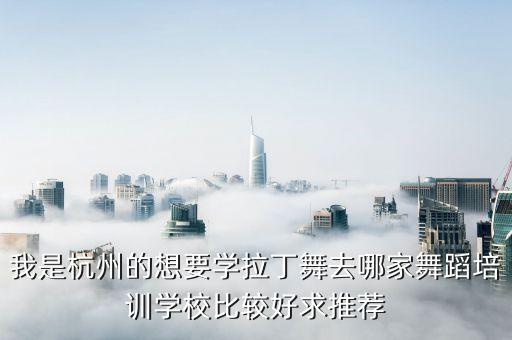 我是杭州的想要学拉丁舞去哪家舞蹈培训学校比较好求推荐