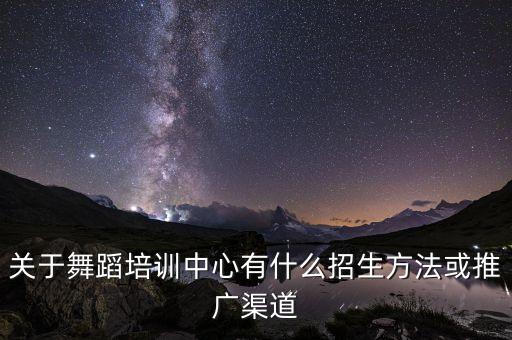 关于舞蹈培训中心有什么招生方法或推广渠道