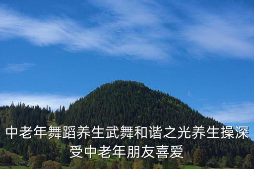 中老年舞蹈养生武舞和谐之光养生操深受中老年朋友喜爱