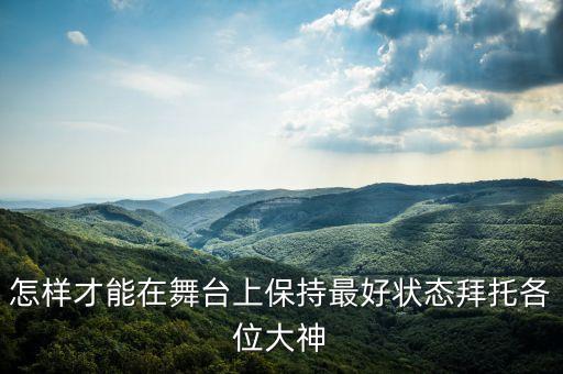 舞蹈演出舞台注意事项，怎样才能在舞台上保持最好状态拜托各位大神