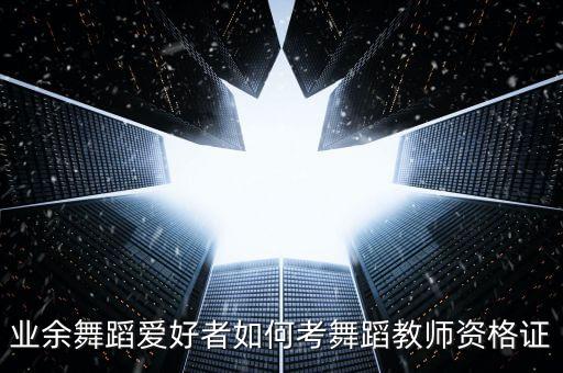 业余舞蹈爱好者如何考舞蹈教师资格证