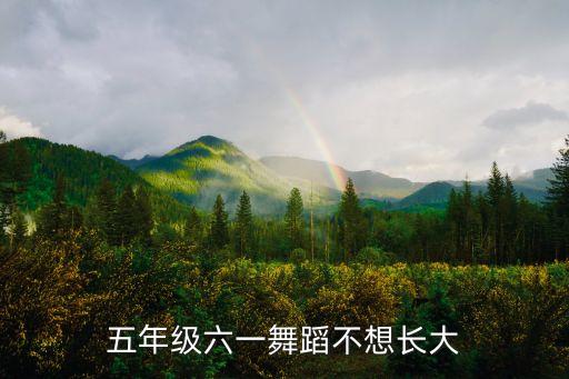 五年级六一舞蹈不想长大