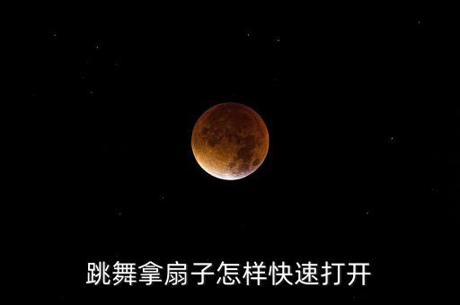 跳舞拿扇子怎样快速打开