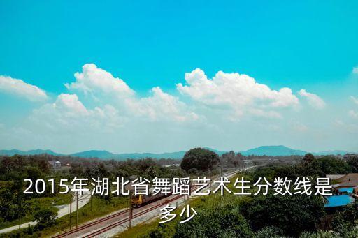 2015年湖北省舞蹈艺术生分数线是多少