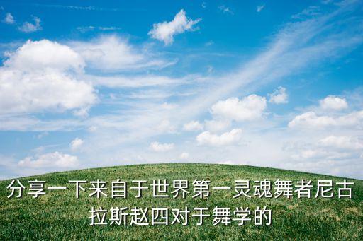 分享一下来自于世界第一灵魂舞者尼古拉斯赵四对于舞学的